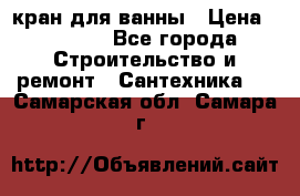 кран для ванны › Цена ­ 4 000 - Все города Строительство и ремонт » Сантехника   . Самарская обл.,Самара г.